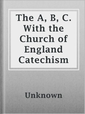 cover image of The A, B, C. With the Church of England Catechism